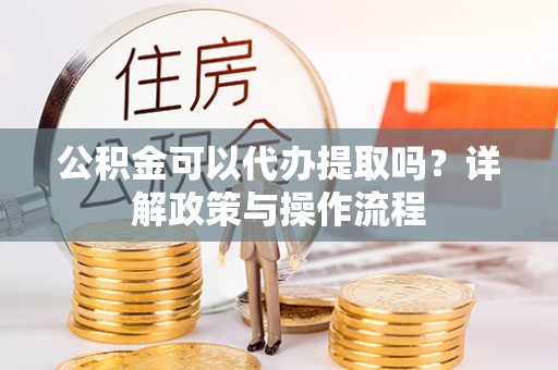 馆陶公积金可以代办提取吗？详解政策与操作流程
