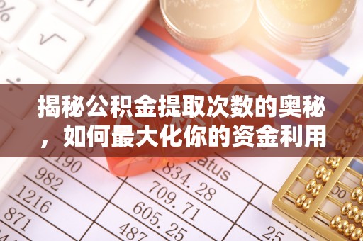 馆陶揭秘公积金提取次数的奥秘，如何最大化你的资金利用？