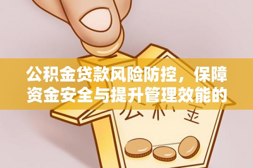 馆陶公积金贷款风险防控，保障资金安全与提升管理效能的多维度探索
