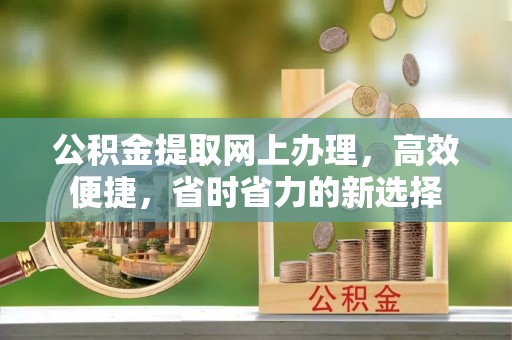 馆陶公积金提取网上办理，高效便捷，省时省力的新选择
