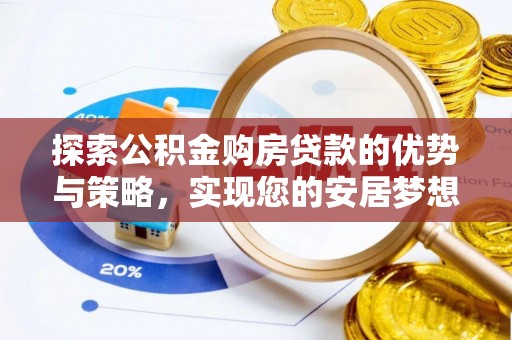 馆陶探索公积金购房贷款的优势与策略，实现您的安居梦想