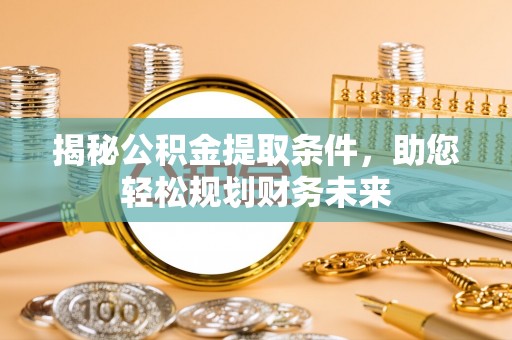 馆陶揭秘公积金提取条件，助您轻松规划财务未来