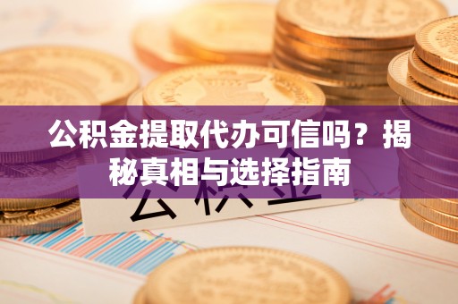 馆陶公积金提取代办可信吗？揭秘真相与选择指南