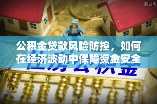 馆陶公积金贷款风险防控，如何在经济波动中保障资金安全