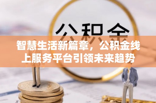 馆陶智慧生活新篇章，公积金线上服务平台引领未来趋势