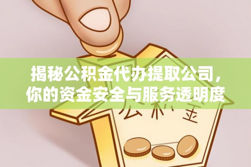 馆陶揭秘公积金代办提取公司，你的资金安全与服务透明度指南