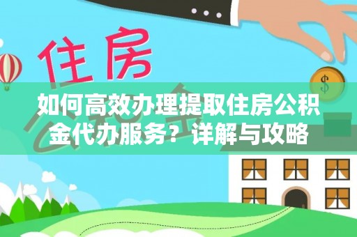 馆陶如何高效办理提取住房公积金代办服务？详解与攻略