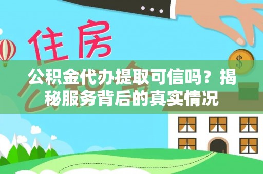 馆陶公积金代办提取可信吗？揭秘服务背后的真实情况