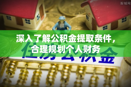 馆陶深入了解公积金提取条件，合理规划个人财务