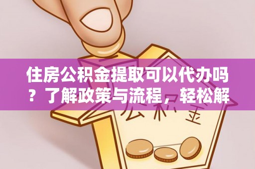 馆陶住房公积金提取可以代办吗？了解政策与流程，轻松解决疑惑