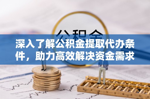 馆陶深入了解公积金提取代办条件，助力高效解决资金需求