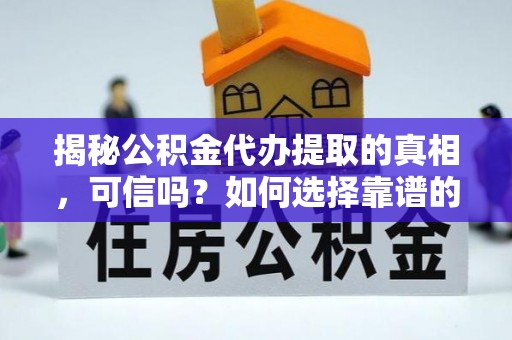 馆陶揭秘公积金代办提取的真相，可信吗？如何选择靠谱的服务商？