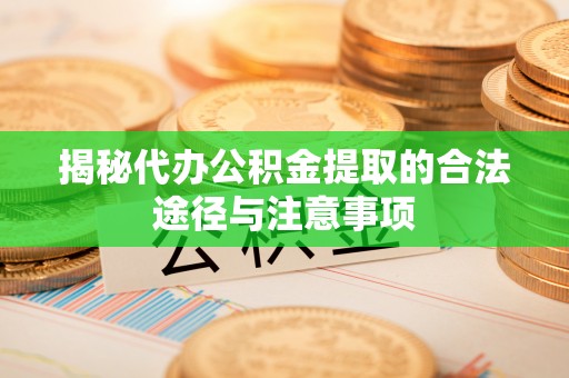 馆陶揭秘代办公积金提取的合法途径与注意事项