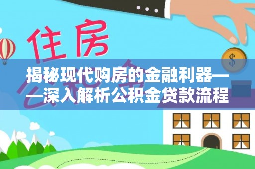 馆陶揭秘现代购房的金融利器——深入解析公积金贷款流程