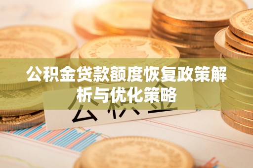 馆陶公积金贷款额度恢复政策解析与优化策略