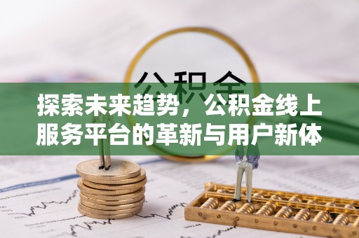 馆陶探索未来趋势，公积金线上服务平台的革新与用户新体验