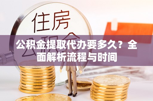 馆陶公积金提取代办要多久？全面解析流程与时间