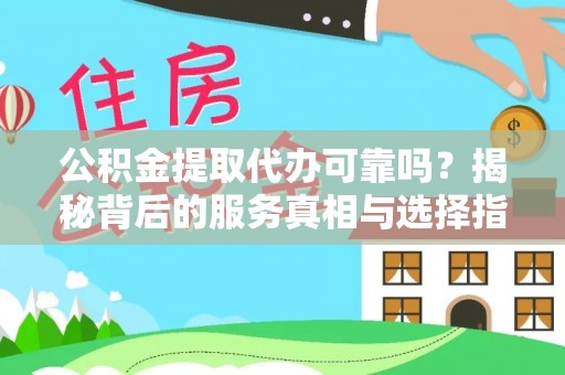 馆陶公积金提取代办可靠吗？揭秘背后的服务真相与选择指南