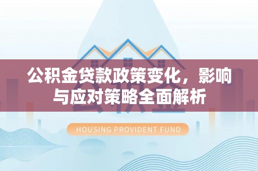 馆陶公积金贷款政策变化，影响与应对策略全面解析