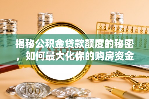馆陶揭秘公积金贷款额度的秘密，如何最大化你的购房资金