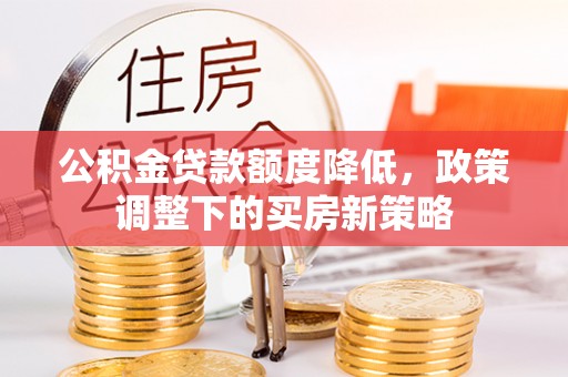 馆陶公积金贷款额度降低，政策调整下的买房新策略