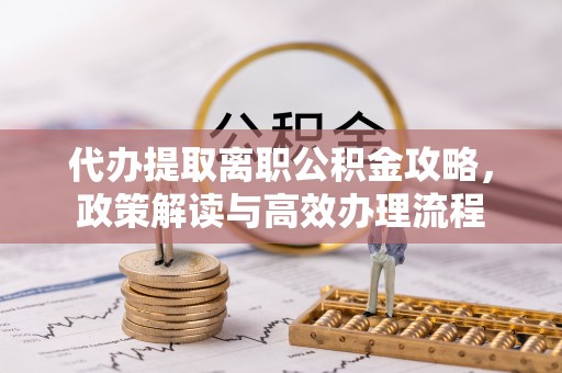 馆陶代办提取离职公积金攻略，政策解读与高效办理流程