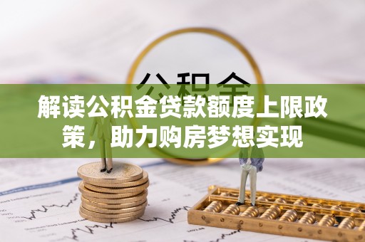 馆陶解读公积金贷款额度上限政策，助力购房梦想实现