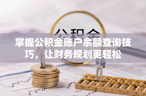 馆陶掌握公积金账户余额查询技巧，让财务规划更轻松