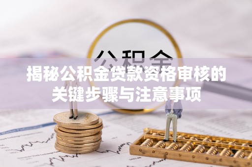 馆陶揭秘公积金贷款资格审核的关键步骤与注意事项