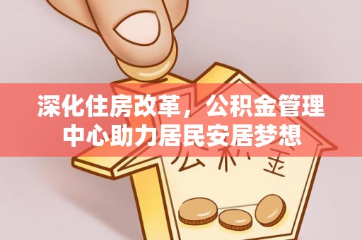 馆陶深化住房改革，公积金管理中心助力居民安居梦想