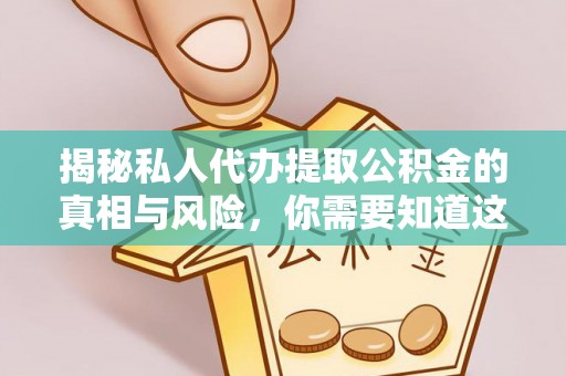 馆陶揭秘私人代办提取公积金的真相与风险，你需要知道这些！