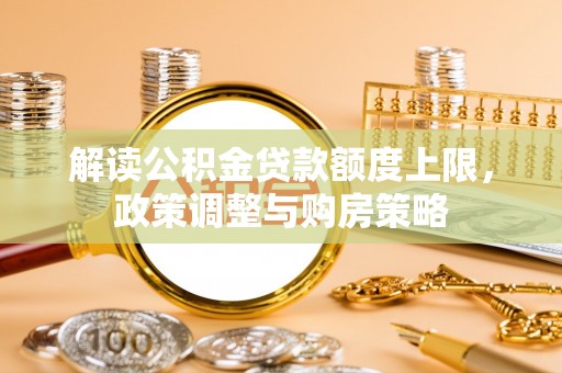 馆陶解读公积金贷款额度上限，政策调整与购房策略
