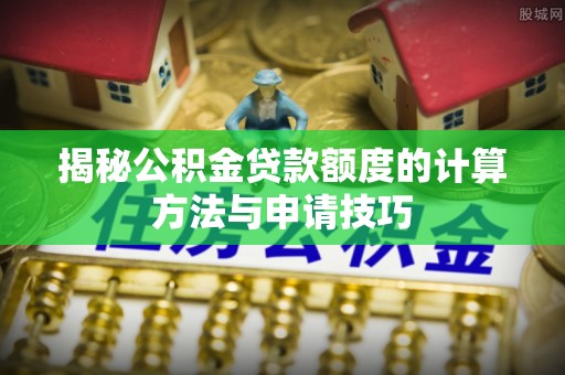 馆陶揭秘公积金贷款额度的计算方法与申请技巧