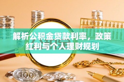 馆陶解析公积金贷款利率，政策红利与个人理财规划