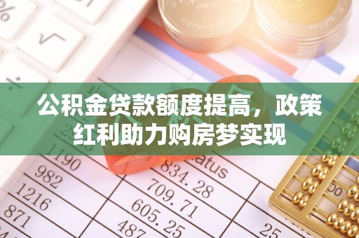 馆陶公积金贷款额度提高，政策红利助力购房梦实现