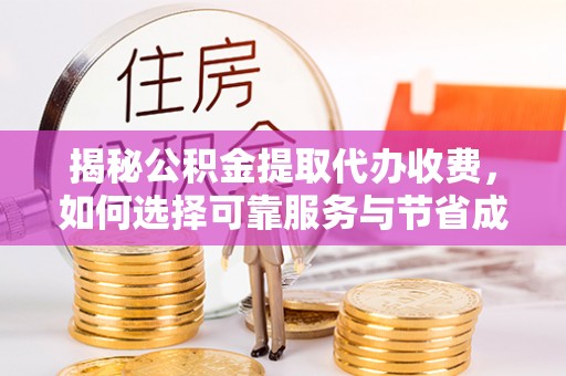 馆陶揭秘公积金提取代办收费，如何选择可靠服务与节省成本？