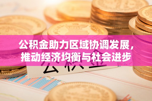 馆陶公积金助力区域协调发展，推动经济均衡与社会进步