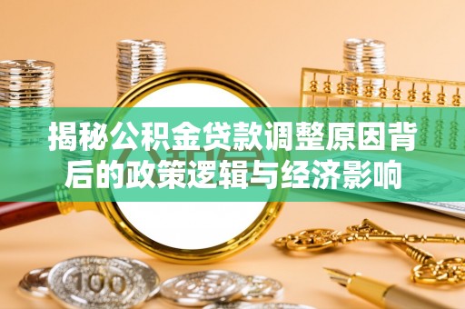 馆陶揭秘公积金贷款调整原因背后的政策逻辑与经济影响