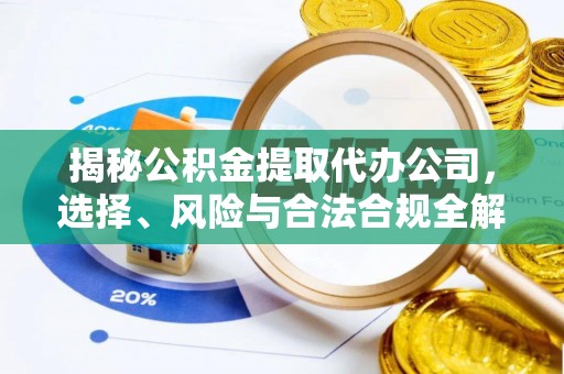 馆陶揭秘公积金提取代办公司，选择、风险与合法合规全解析
