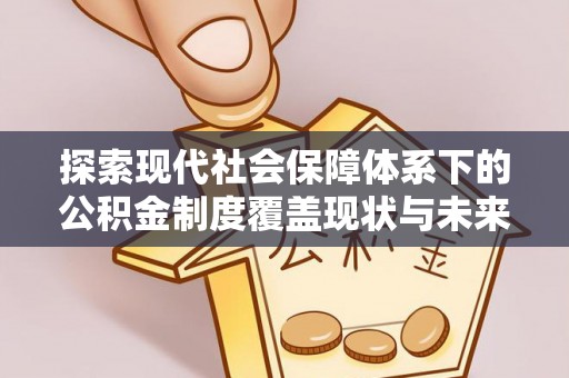 馆陶探索现代社会保障体系下的公积金制度覆盖现状与未来发展