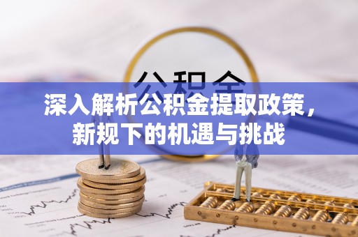馆陶深入解析公积金提取政策，新规下的机遇与挑战