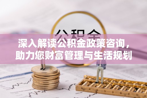 馆陶深入解读公积金政策咨询，助力您财富管理与生活规划