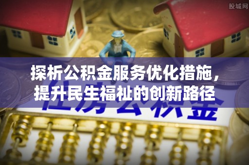 馆陶探析公积金服务优化措施，提升民生福祉的创新路径