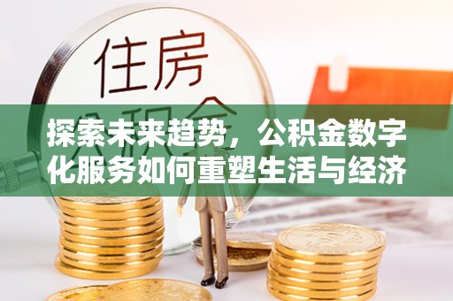 馆陶探索未来趋势，公积金数字化服务如何重塑生活与经济