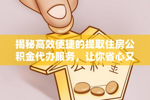 馆陶揭秘高效便捷的提取住房公积金代办服务，让你省心又省力