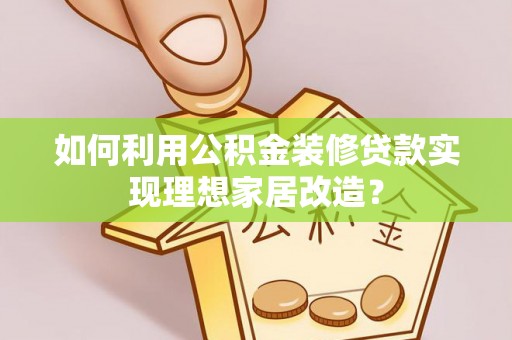 馆陶如何利用公积金装修贷款实现理想家居改造？