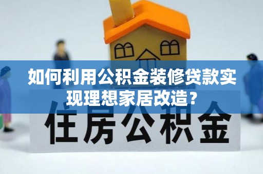 馆陶如何利用公积金装修贷款实现理想家居改造？