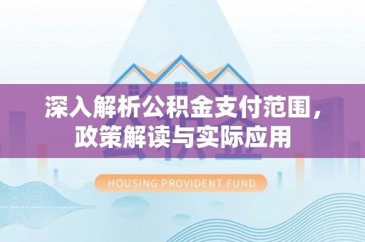 馆陶深入解析公积金支付范围，政策解读与实际应用
