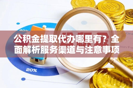 馆陶公积金提取代办哪里有？全面解析服务渠道与注意事项