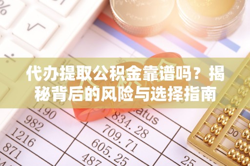 馆陶代办提取公积金靠谱吗？揭秘背后的风险与选择指南